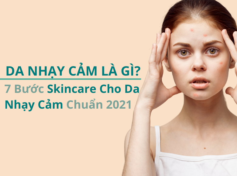 Da Nhạy Cảm Là Gì? 7 Bước Skincare Cho Da Nhạy Cảm Chuẩn 2021