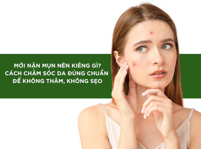 Mới Nặn Mụn Nên Kiêng Gì? Cách Chăm Sóc Da Đúng Chuẩn Để Không Thâm, Không Sẹo