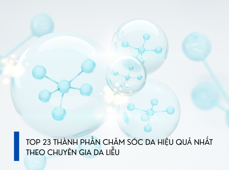 TOP 23 THÀNH PHẦN CHĂM SÓC DA HIỆU QUẢ NHẤT THEO CHUYÊN GIA DA LIỄU